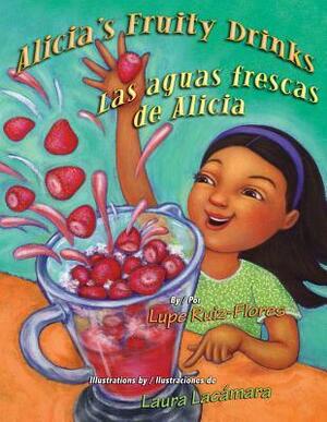 Alicia's Fruity Drinks / Las Aguas Frescas de Alicia by Laura Lacamara, Gabriela Baeza Ventura, Lupe Ruiz-Flores