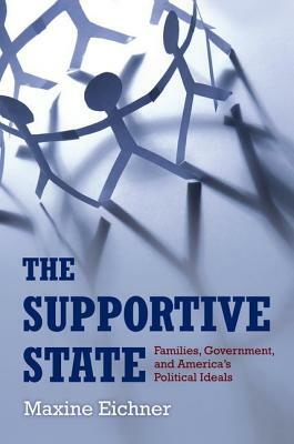 The Supportive State: Families, Government, and America's Political Ideals by Maxine Eichner