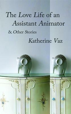 The Love Life of an Assistant Animator & Other Stories by Katherine Vaz