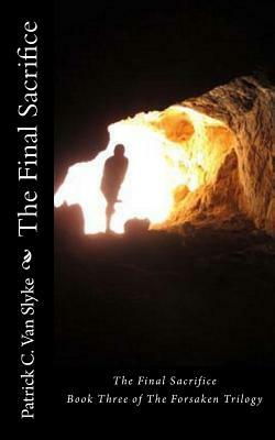 The Final Sacrifice: Book Three of The Forsaken Trilogy by Patrick C. Van Slyke