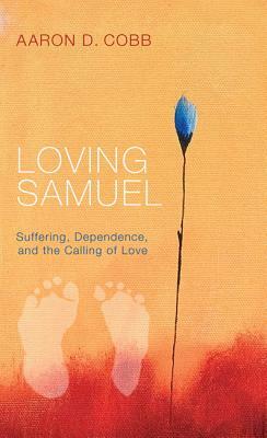 Loving Samuel: Suffering, Dependence, and the Calling of Love by Aaron D. Cobb