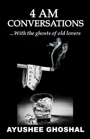 4 AM Conversations(with the ghosts of old lovers) by Ayushee Ghoshal