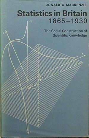Statistics in Britain, 1865-1930: The Social Construction of Scientific Knowledge by Donald Angus MacKenzie