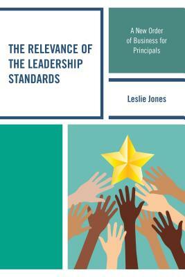 The Relevance of the Leadership Standards: A New Order of Business for Principals by Leslie Jones