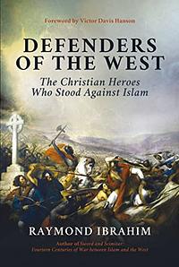 Defenders of the West: The Christian Heroes Who Stood Against Islam by Raymond Ibrahim, Raymond Ibrahim