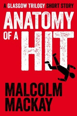 Anatomy of a Hit: A Glasgow Trilogy short story by Malcolm Mackay