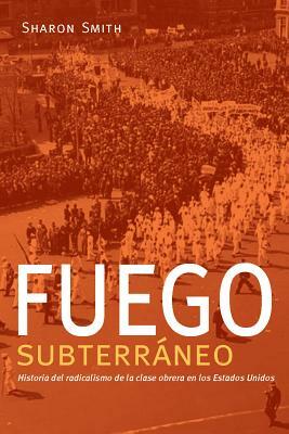 Fuego Subterráneo: Historia del Radicalismo de la Clase Obrera En Los Estados Unidos by Sharon Smith