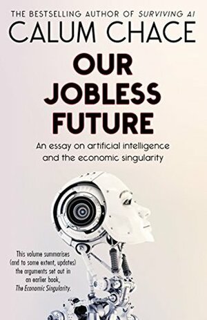 Our Jobless Future: An essay on artificial intelligence and the economic singularity by Calum Chace