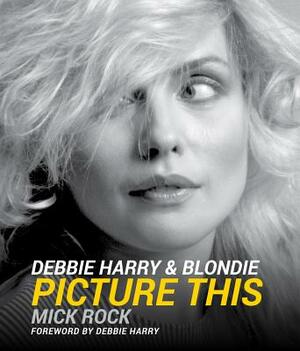 Debbie Harry & Blondie: Picture This by Mick Rock