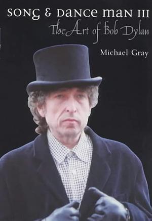 Song and Dance Man III: The Art of Bob Dylan by Michael Gray