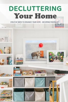 Decluttering Your Home: Creative Ways to Organize Your Home - Becoming Minimalist: Gift Ideas for Holiday by Monica Taylor