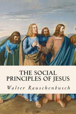 The Social Principles of Jesus by Walter Rauschenbusch