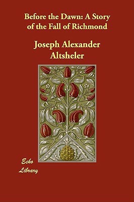 Before the Dawn: A Story of the Fall of Richmond by Joseph Alexander Altsheler
