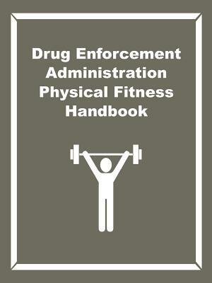 Drug Enforcement Administration Physical Fitness Handbook by Drug Enforcement Administration