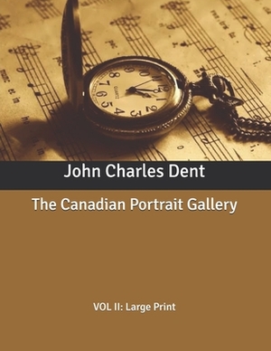 The Canadian Portrait Gallery: VOL II: Large Print by John Charles Dent