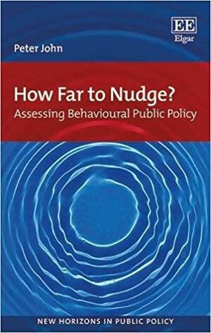 How Far to Nudge?: Assessing Behavioural Public Policy by Peter John