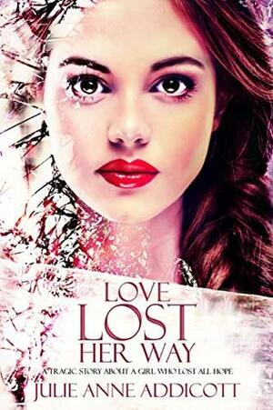Love Lost Her Way: A tragic story about a girl who lost all hope. by Julie Anne Addicott