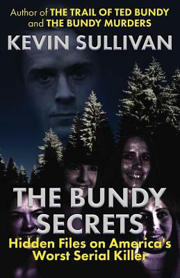 The Bundy Secrets: Hidden Files On America's Worst Serial Killer by Kevin Sullivan