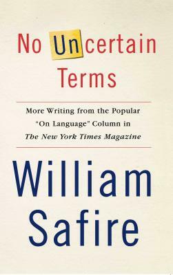 No Uncertain Terms: More Writing from the Popular On Language Column in the New York Times Magazine by William Safire