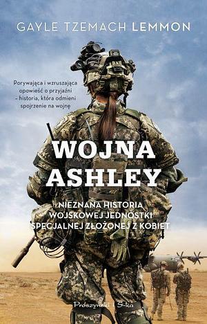 Wojna Ashley. Nieznana historia wojskowej jednostki specjalnej złożonej z kobiet by Gayle Tzemach Lemmon