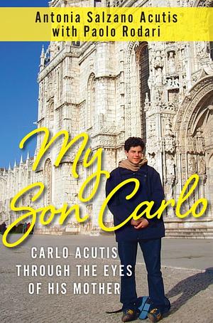 My Son Carlo: Carlo Acutis Through the Eyes of His Mother by Antonia Salzano Acutis