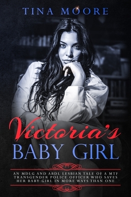 Victoria's Baby Girl: An MDLG and ABDL lesbian tale of a MTF transgender Police Officer who saves her baby girl in more ways than one by Tina Moore