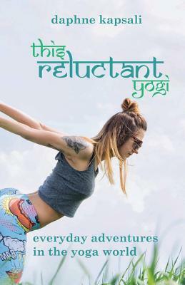 This Reluctant Yogi: Everyday Adventures in the Yoga World by Daphne Kapsali