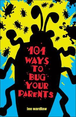 101 Ways to Bug Your Parents by Lee Wardlaw