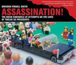 Assassination!: The Brick Chronicle of Attempts on the Lives of Twelve US Presidents by Brendan Powell Smith