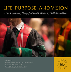 Life, Purpose, and Vision: A Fiftieth Anniversary History of the Texas Tech University Health Sciences Center by 