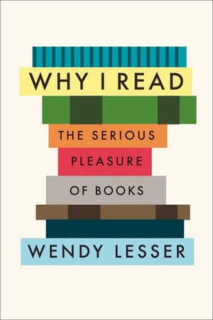 Why I Read: The Serious Pleasure of Books by Wendy Lesser
