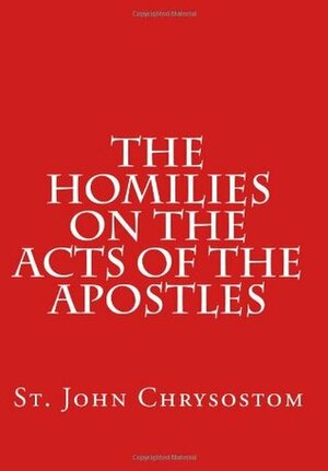 The Homilies on the Acts of the Apostles by John Chrysostom, Paul A. Böer Sr.