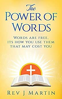 The Power Of Words: Words are free, its how you use them that may cost you by J. Martin