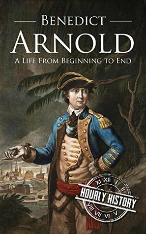 Benedict Arnold: A Life From Beginning to End by Hourly History