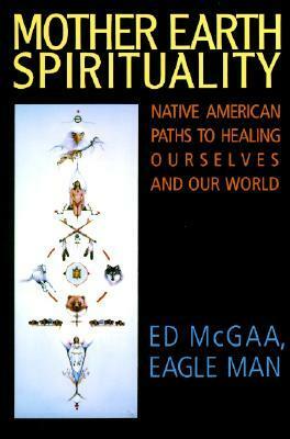 Mother Earth Spirituality: Native American Paths to Healing Ourselves and Our World by Ed McGaa, Marie N. Buchfink