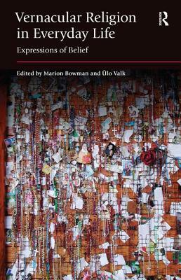 Vernacular Religion in Everyday Life: Expressions of Belief by Marion Bowman, Ulo Valk