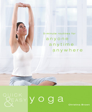 Quick & Easy: Yoga: 5-Minute Routines for Anyone, Anytime, Anywhere by Christina Brown