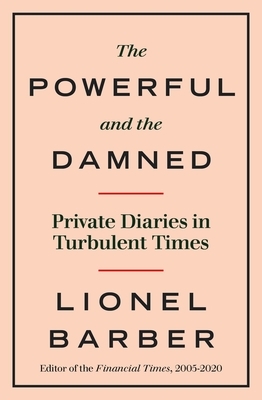 The Powerful and the Damned: Private Diaries in Turbulent Times by Lionel Barber