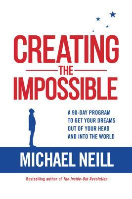 Creating the Impossible: A 90-Day Program to Get Your Dreams Out of Your Head and Into the World by Michael Neill