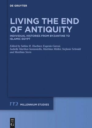 Living the End of Antiquity: Individual Histories from Byzantine to Islamic Egypt by Isabelle Marthot-Santaniello, Matthias Müller, Eugenio Garosi, Matthias Stern, Sabine R. Huebner, Stefanie Schmidt