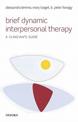 Brief Dynamic Interpersonal Therapy: A Clinician's Guide by Alessandra Lemma, Peter Fonagy, Mary Target