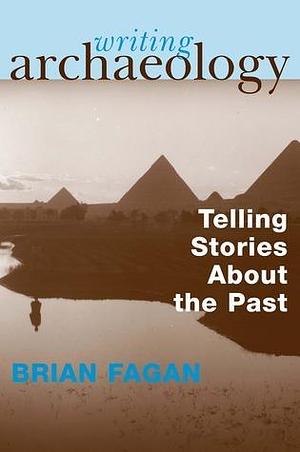 Writing Archaeology: Telling Stories About the Past by Brian Fagan, Brian Fagan