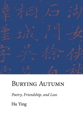 Burying Autumn: Poetry, Friendship, and Loss by Ying Hu