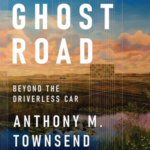 Ghost Road: Beyond the Driverless Car by Anthony M. Townsend