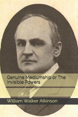 Genuine Mediumship or The Invisible Powers by William Walker Atkinson