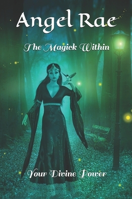 The Magick Within: Your Divine Power by Angel Rae