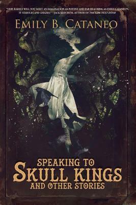Speaking to Skull Kings and Other Stories by Emily B. Cataneo