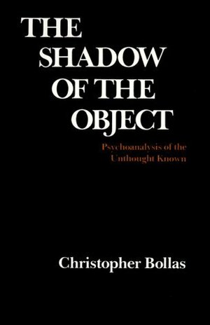 The Shadow of the Object: Psychoanalysis of the Unthought Known by Christopher Bollas