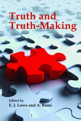 Truth and Truth-Making by E. J. Lowe, A. Rami