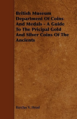 British Museum Department of Coins and Medals - A Guide to the Pricipal Gold and Silver Coins of the Ancients by Barclay V. Head